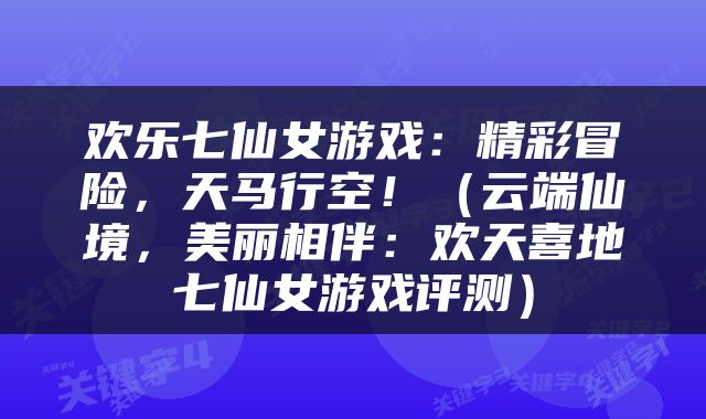 欢乐七仙女游戏：精彩冒险，天马行空！（云端仙境，美丽相伴：欢天喜地七仙女游戏评测）