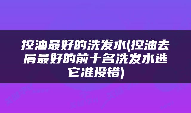 控油最好的洗发水(控油去屑最好的前十名洗发水选它准没错)