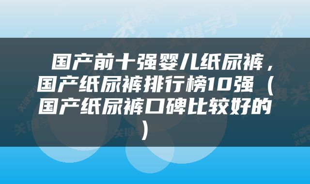  国产前十强婴儿纸尿裤，国产纸尿裤排行榜10强（国产纸尿裤口碑比较好的） 