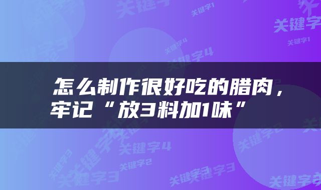  怎么制作很好吃的腊肉，牢记“放3料加1味” 