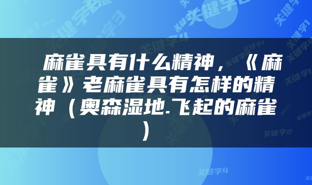  麻雀具有什么精神，《麻雀》老麻雀具有怎样的精神（奥森湿地.飞起的麻雀） 