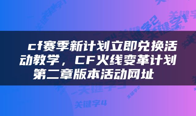  cf赛季新计划立即兑换活动教学，CF火线变革计划第二章版本活动网址 