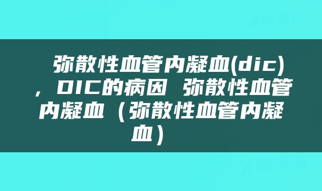  弥散性血管内凝血(dic)，DIC的病因 弥散性血管内凝血（弥散性血管内凝血） 