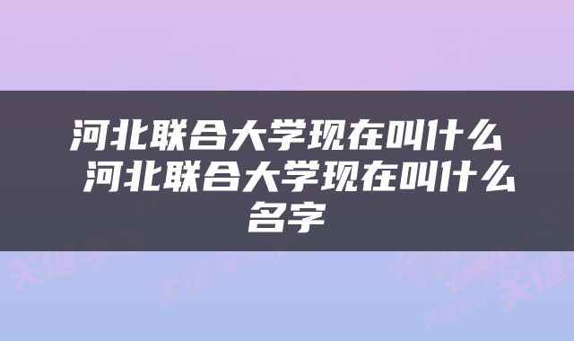 河北联合大学现在叫什么 河北联合大学现在叫什么名字