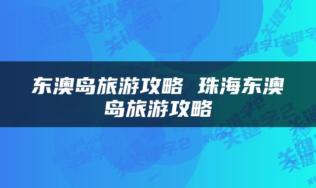 东澳岛旅游攻略 珠海东澳岛旅游攻略