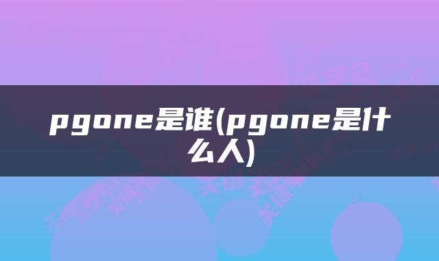 pgone是谁(pgone是什么人)