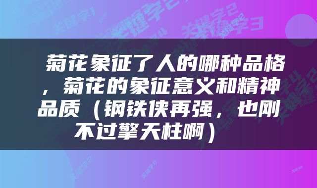  菊花象征了人的哪种品格，菊花的象征意义和精神品质（钢铁侠再强，也刚不过擎天柱啊） 