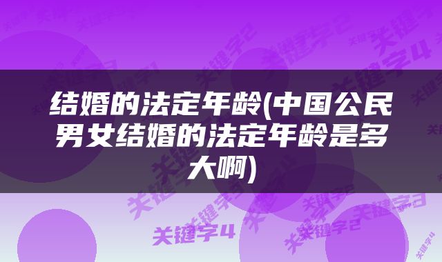 结婚的法定年龄(中国公民男女结婚的法定年龄是多大啊)