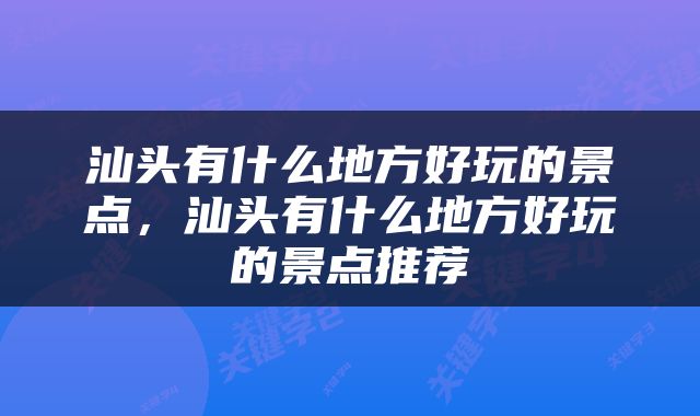 汕头有什么地方好玩的景点，汕头有什么地方好玩的景点推荐