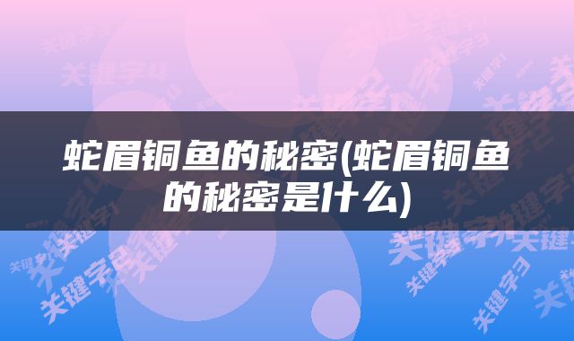 蛇眉铜鱼的秘密(蛇眉铜鱼的秘密是什么)