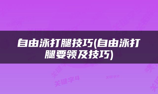 自由泳打腿技巧(自由泳打腿要领及技巧)