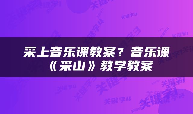 采上音乐课教案？音乐课《采山》教学教案
