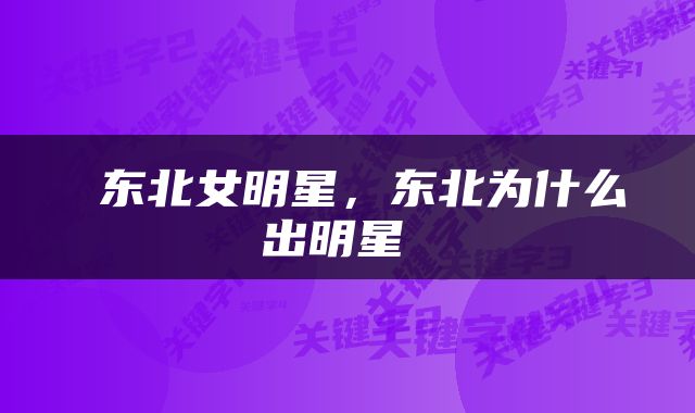 东北女明星,东北为什么出明星