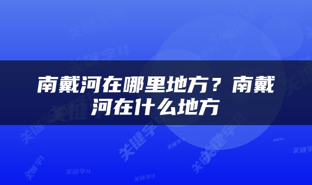 南戴河在哪里地方？南戴河在什么地方