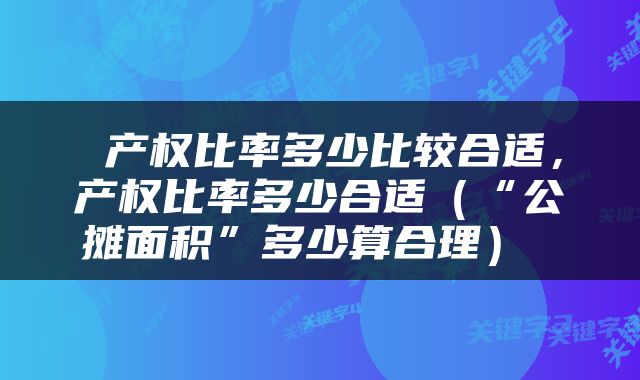  产权比率多少比较合适，产权比率多少合适（“公摊面积”多少算合理） 