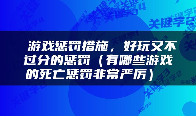  游戏惩罚措施，好玩又不过分的惩罚（有哪些游戏的死亡惩罚非常严厉） 