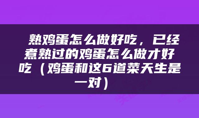  熟鸡蛋怎么做好吃，已经煮熟过的鸡蛋怎么做才好吃（鸡蛋和这6道菜天生是一对） 