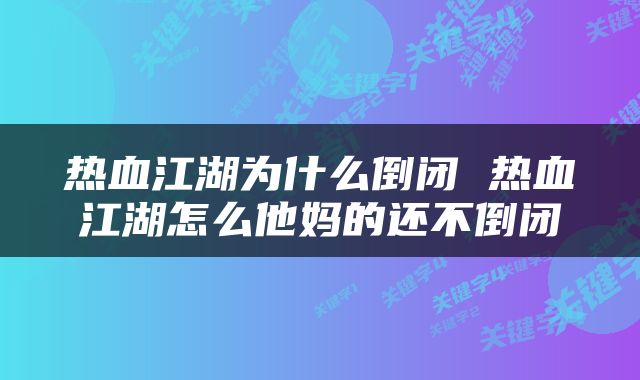 热血江湖为什么倒闭 热血江湖怎么他妈的还不倒闭