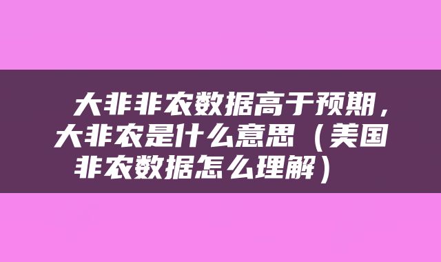  大非非农数据高于预期，大非农是什么意思（美国非农数据怎么理解） 