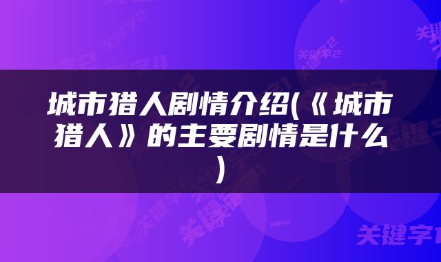 城市猎人剧情介绍(《城市猎人》的主要剧情是什么)