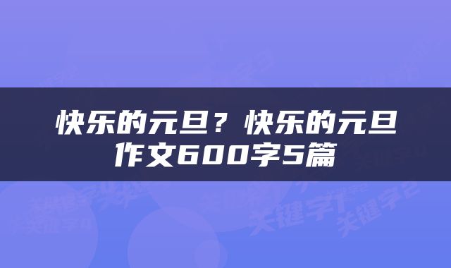 快乐的元旦？快乐的元旦作文600字5篇