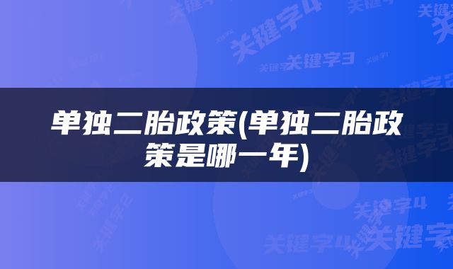单独二胎政策(单独二胎政策是哪一年)
