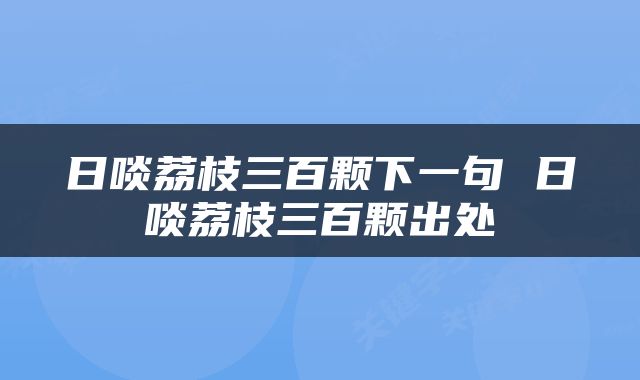 日啖荔枝三百颗下一句 日啖荔枝三百颗出处