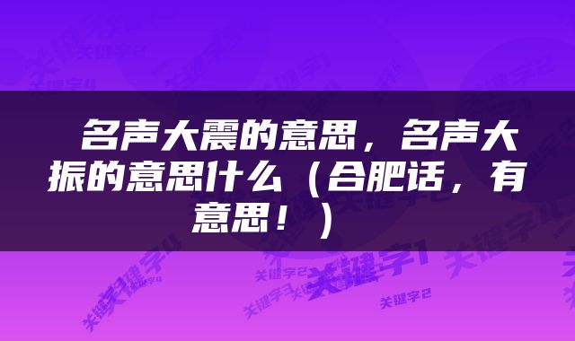  名声大震的意思，名声大振的意思什么（合肥话，有意思！） 