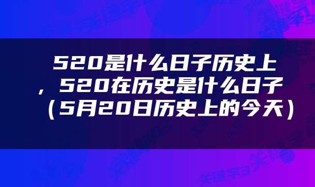  520是什么日子历史上，520在历史是什么日子（5月20日历史上的今天） 