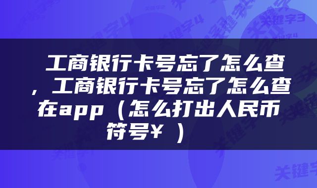  工商银行卡号忘了怎么查，工商银行卡号忘了怎么查在app（怎么打出人民币符号￥） 