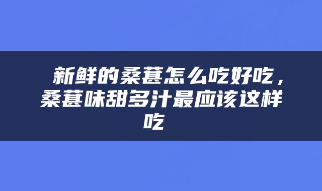  新鲜的桑葚怎么吃好吃，桑葚味甜多汁最应该这样吃 