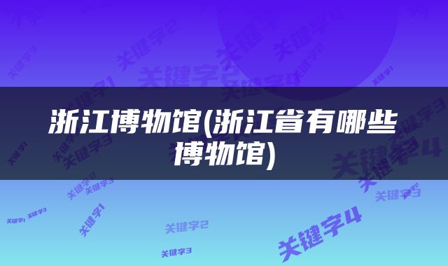 浙江博物馆(浙江省有哪些博物馆)