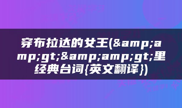 穿布拉达的女王(&amp;gt;&amp;gt;里经典台词{英文翻译})