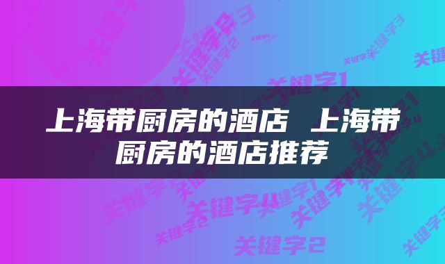 上海带厨房的酒店 上海带厨房的酒店推荐