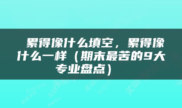  累得像什么填空，累得像什么一样（期末最苦的9大专业盘点） 