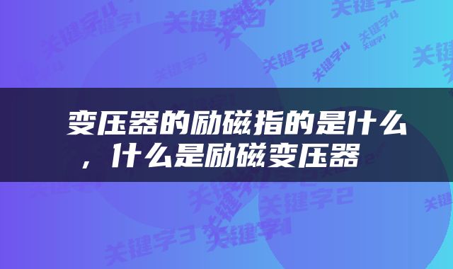  变压器的励磁指的是什么，什么是励磁变压器 