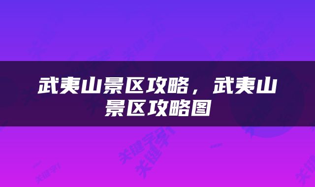 武夷山景区攻略，武夷山景区攻略图