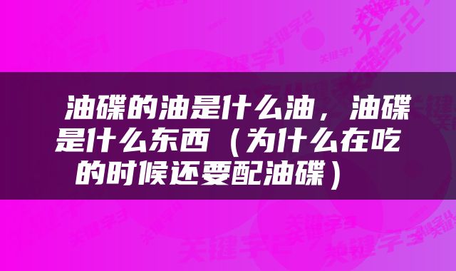  油碟的油是什么油，油碟是什么东西（为什么在吃的时候还要配油碟） 