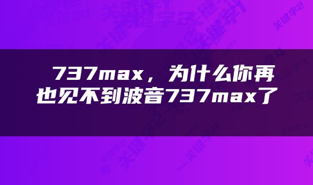  737max，为什么你再也见不到波音737max了 