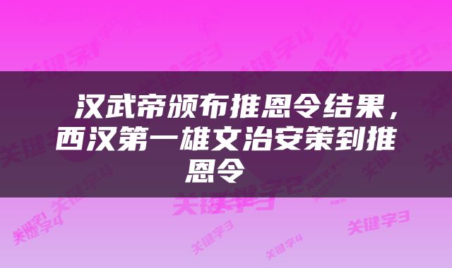  汉武帝颁布推恩令结果，西汉第一雄文治安策到推恩令 