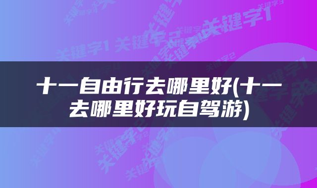 十一自由行去哪里好(十一去哪里好玩自驾游)