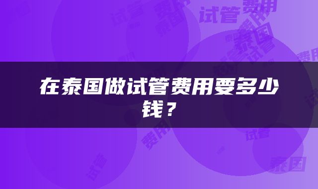 在泰国做试管费用要多少钱？