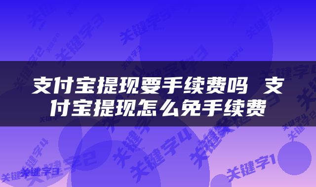 支付宝提现要手续费吗 支付宝提现怎么免手续费