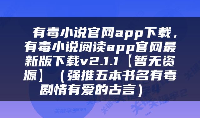  有毒小说官网app下载，有毒小说阅读app官网最新版下载v2.1.1【暂无资源】（强推五本书名有毒剧情有爱的古言） 