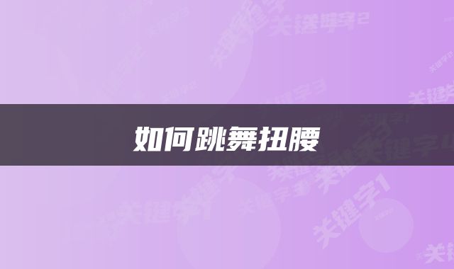 如何跳舞扭腰