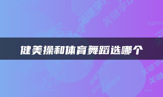 健美操和体育舞蹈选哪个