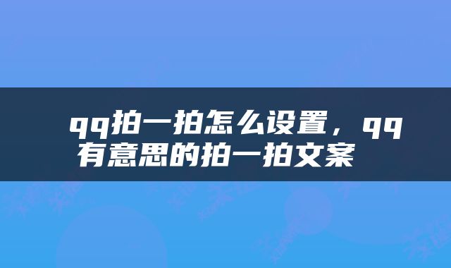  qq拍一拍怎么设置，qq有意思的拍一拍文案 