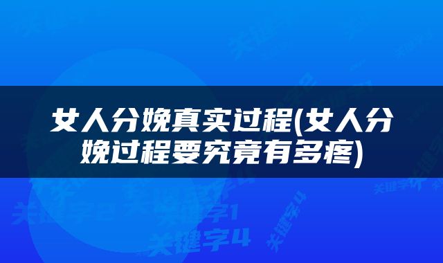 女人分娩真实过程(女人分娩过程要究竟有多疼)