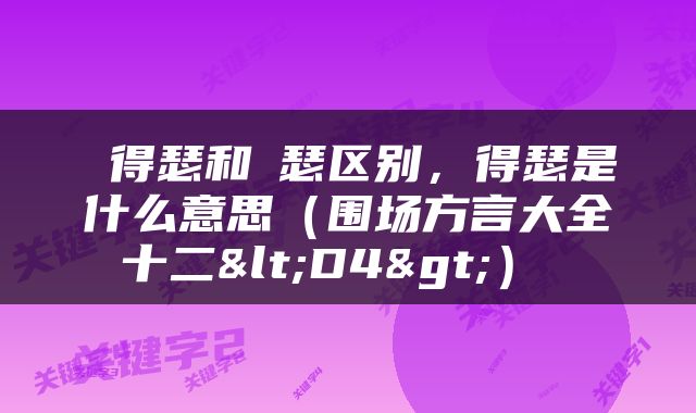  得瑟和嘚瑟区别，得瑟是什么意思（围场方言大全十二<D4>） 