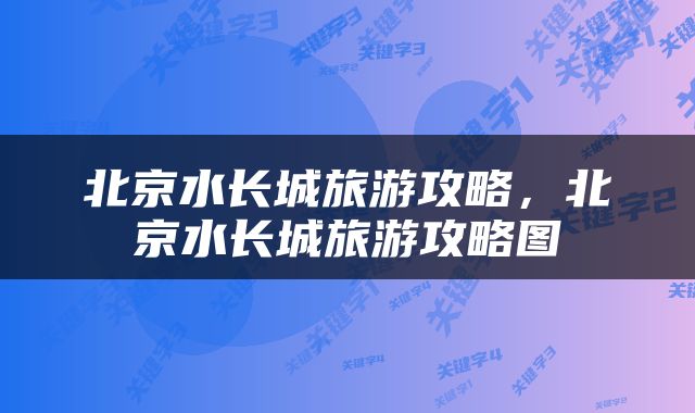 北京水长城旅游攻略，北京水长城旅游攻略图